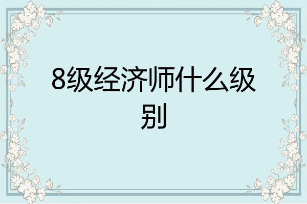 8级经济师什么级别