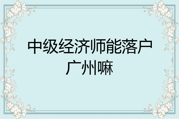 中级经济师能落户广州嘛