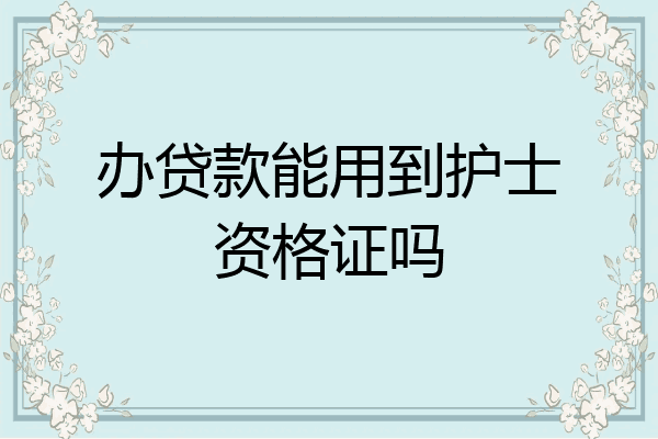 办贷款能用到护士资格证吗