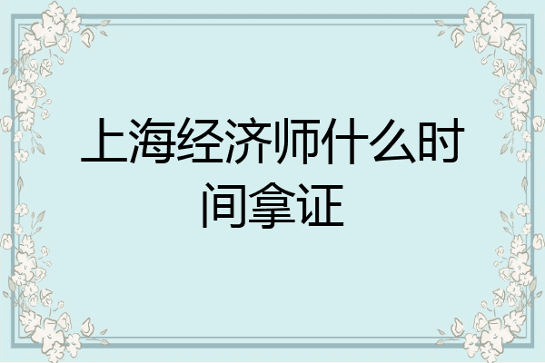 上海经济师什么时间拿证