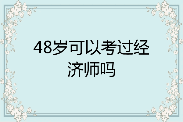 48岁可以考过经济师吗