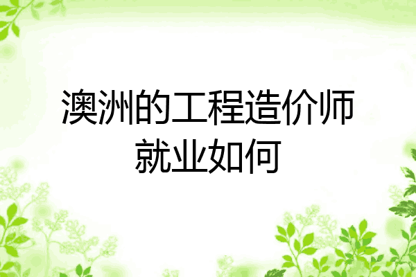 澳洲的工程造价师就业如何