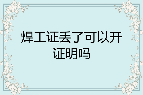 焊工证丢了可以开证明吗