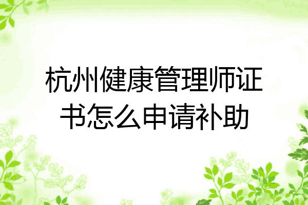 杭州健康管理师证书怎么申请补助