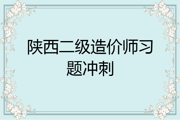 陕西二级造价师习题冲刺