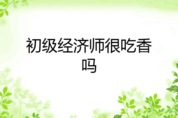 初级经济师很吃香吗