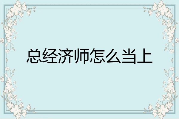 总经济师怎么当上