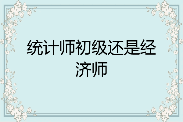 统计师初级还是经济师