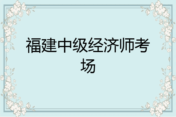 福建中级经济师考场