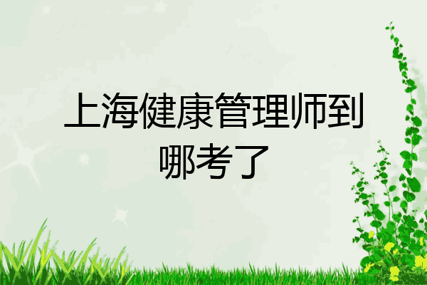 上海健康管理师到哪考了