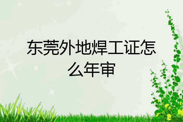 东莞外地焊工证怎么年审