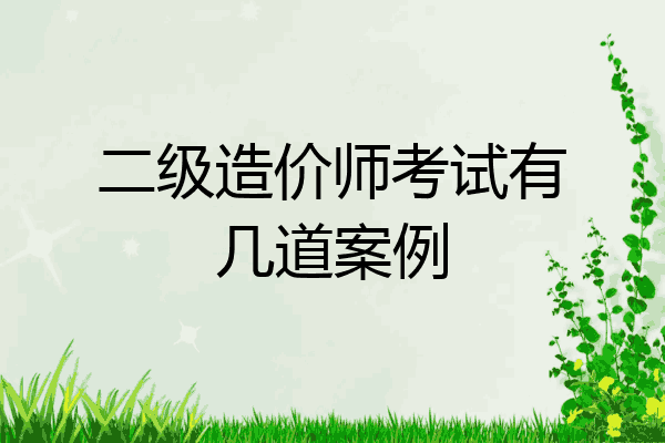 二级造价师考试有几道案例