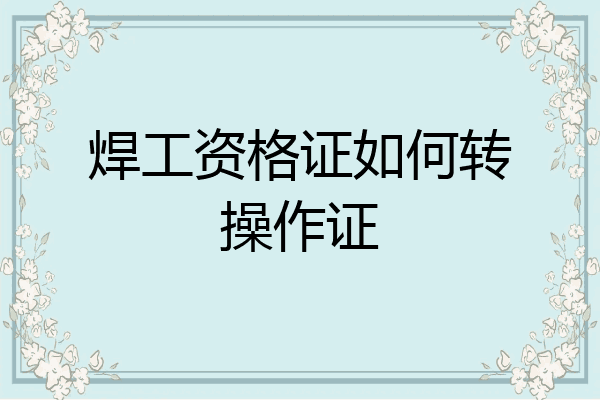 焊工资格证如何转操作证
