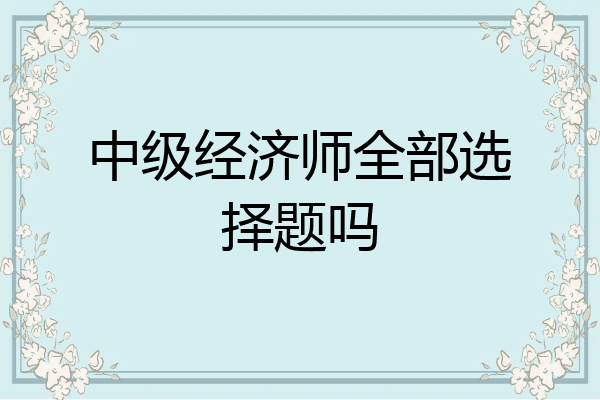 中级经济师全部选择题吗