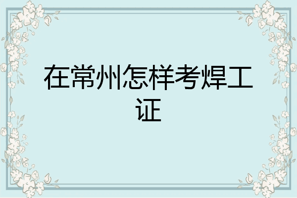 在常州怎样考焊工证