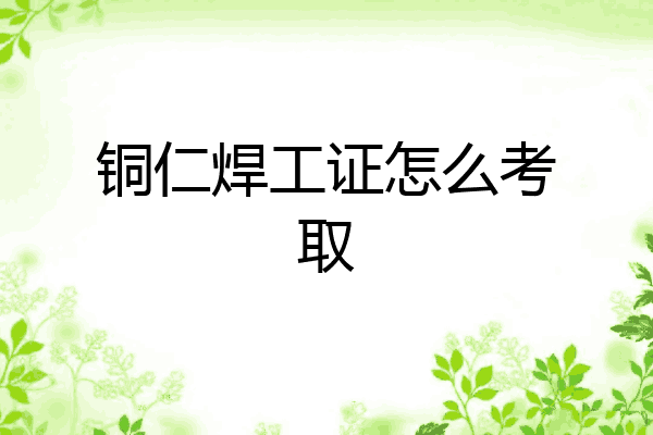 铜仁焊工证怎么考取