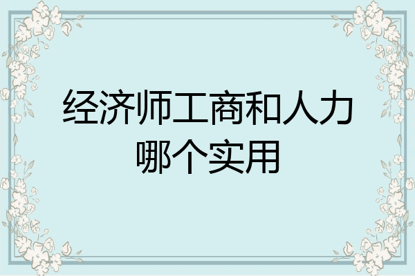 经济师工商和人力哪个实用
