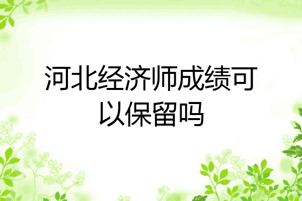 河北经济师成绩可以保留吗