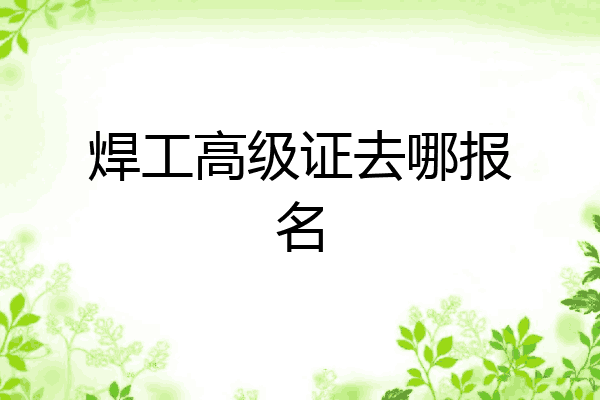 焊工高级证去哪报名