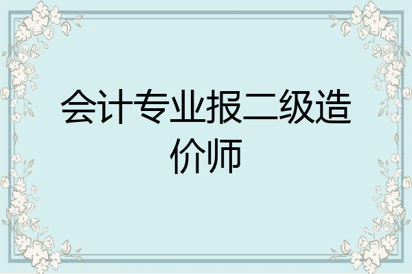 会计专业报二级造价师