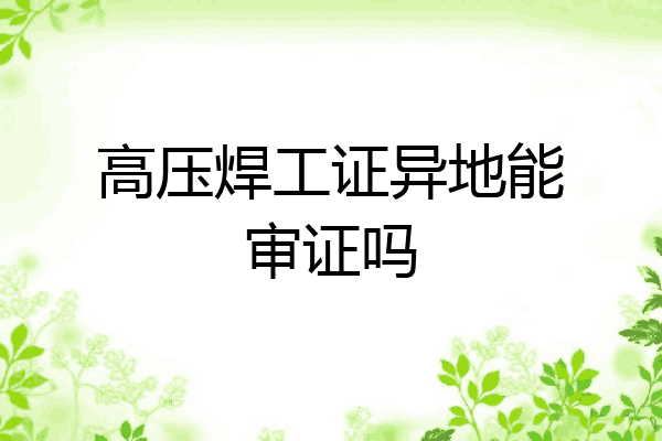 高压焊工证异地能审证吗