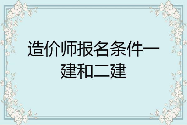 造价师报名条件一建和二建