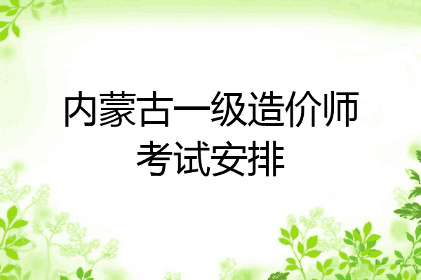 内蒙古一级造价师考试安排