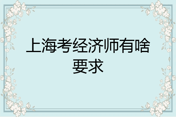 上海考经济师有啥要求