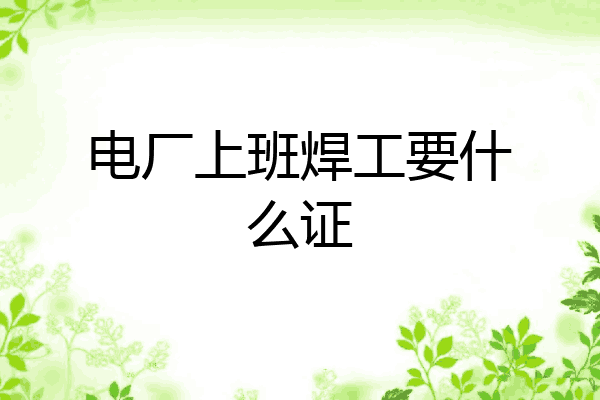 电厂上班焊工要什么证