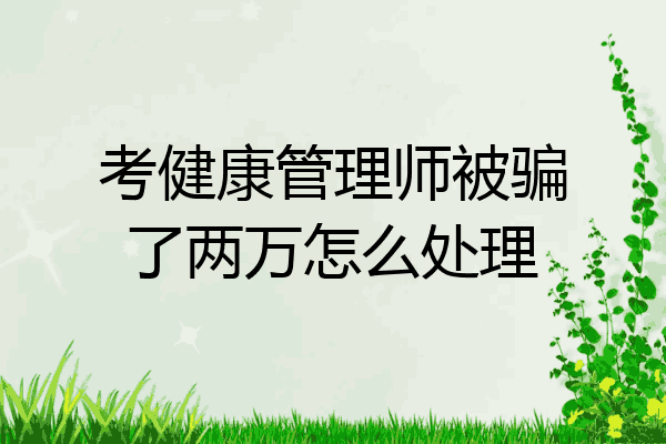 考健康管理师被骗了两万怎么处理
