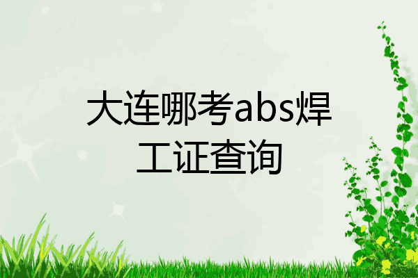 大连哪考abs焊工证查询