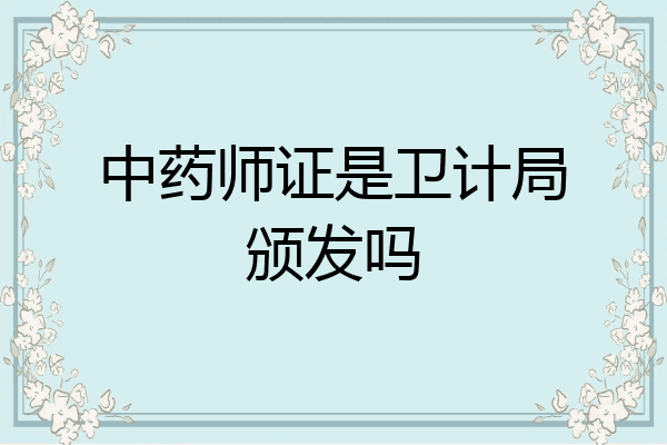 中药师证是卫计局颁发吗