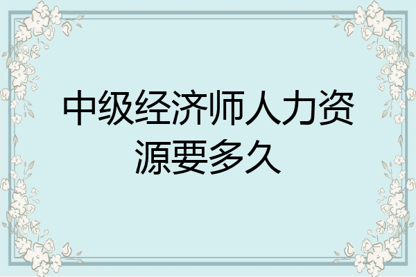 中级经济师人力资源要多久