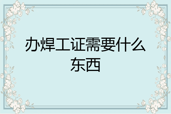 办焊工证需要什么东西