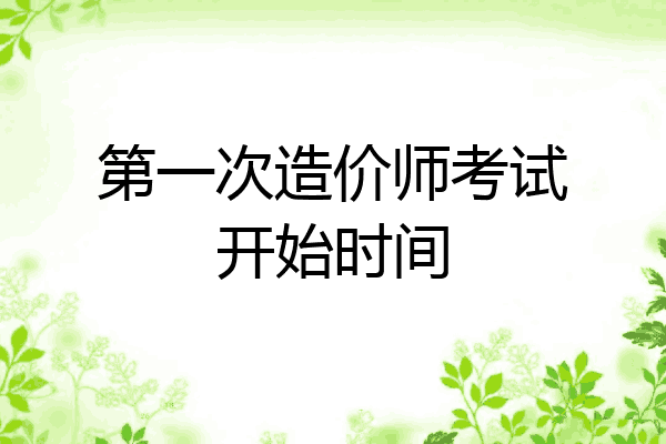 第一次造价师考试开始时间