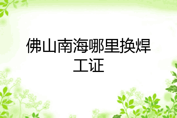 佛山南海哪里换焊工证