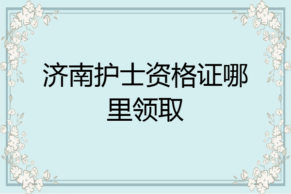 济南护士资格证哪里领取