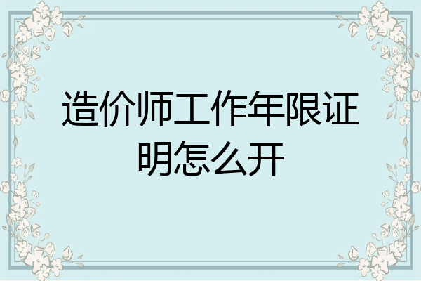 造价师工作年限证明怎么开