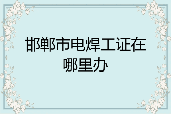 邯郸市电焊工证在哪里办