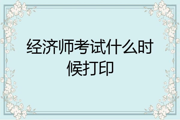 经济师考试什么时候打印