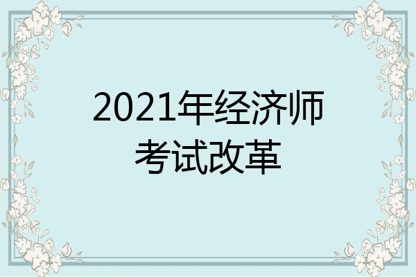 2021年经济师考试改革