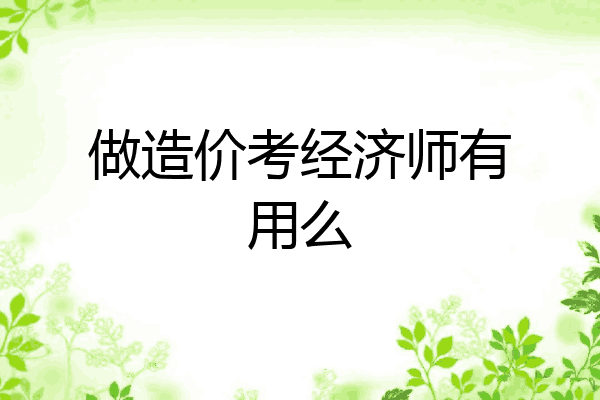 做造价考经济师有用么