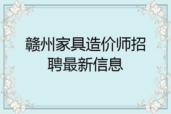 赣州家具造价师招聘最新信息