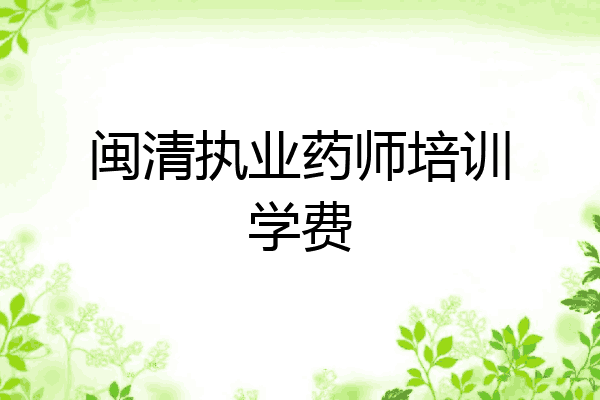 闽清执业药师培训学费