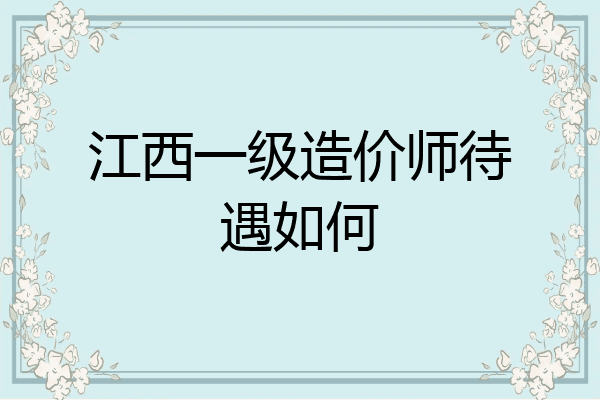 江西一级造价师待遇如何
