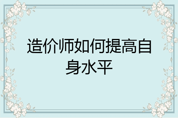 造价师如何提高自身水平