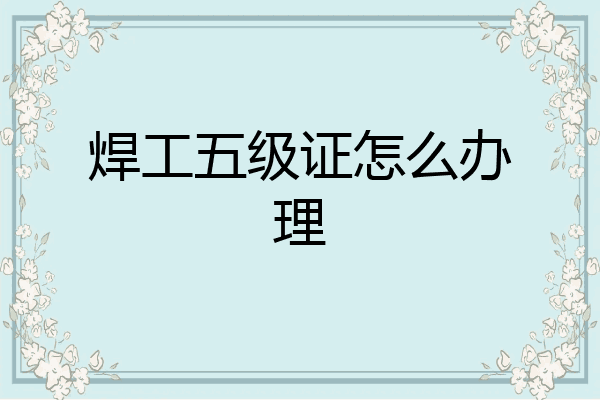 焊工五级证怎么办理