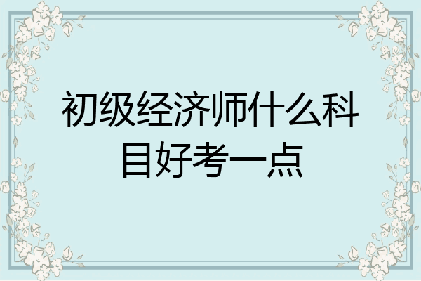 初级经济师什么科目好考一点