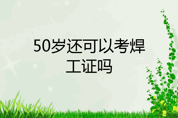 50岁还可以考焊工证吗