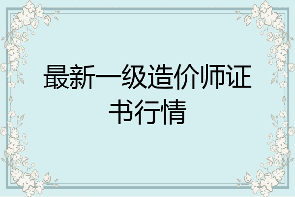 最新一级造价师证书行情